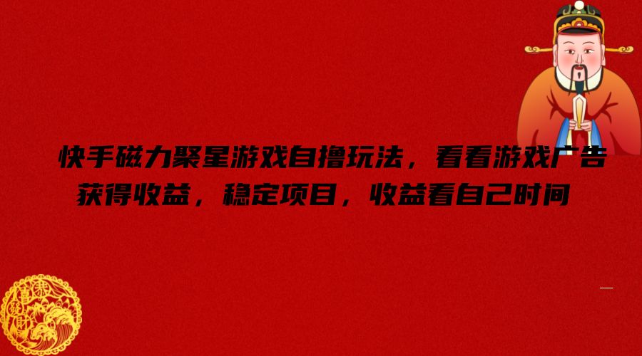 快手磁力聚星游戏自撸玩法，看看游戏广告获得收益，稳定项目，收益看自己时间【揭秘】-轻创副业圈