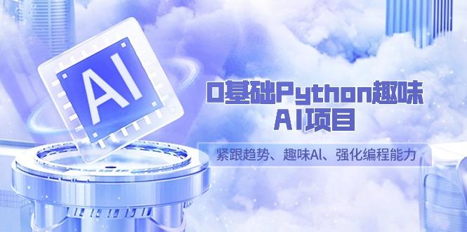 0基础Python趣味-AI项目，紧跟趋势、趣味Al、强化编程能力(13节课)-轻创副业圈