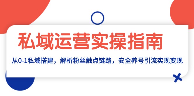 私域运营实操指南：从0-1私域搭建，解析粉丝触点链路，安全养号引流变现-轻创副业圈