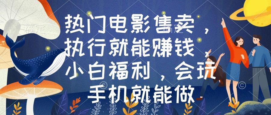 热门电影售卖，执行就能赚钱，小白福利，会玩手机就能做-轻创副业圈
