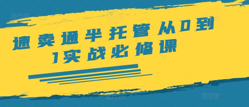 速卖通半托管从0到1实战必修课，开店/产品发布/选品/发货/广告/规则/ERP/干货等-轻创副业圈
