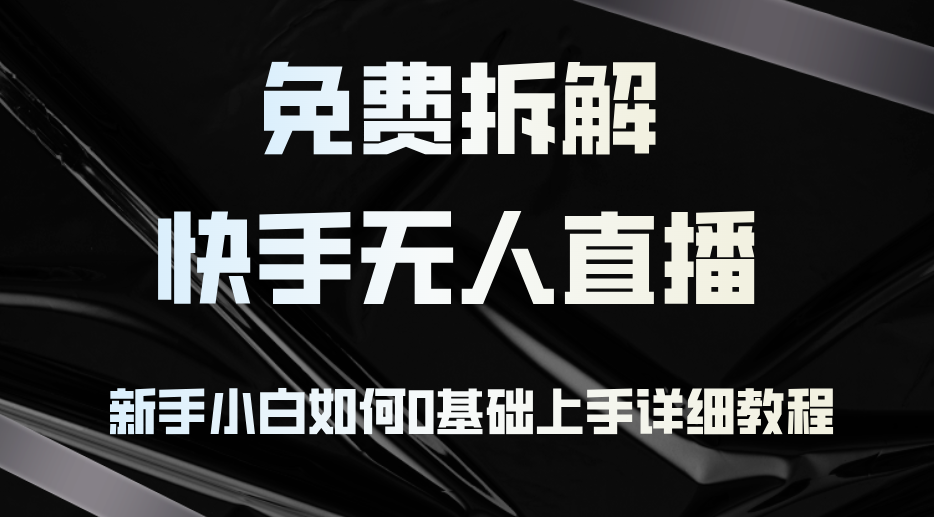 免费拆解：快手无人直播，新手小白如何0基础上手，详细教程-轻创副业圈