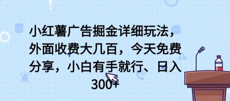 小红薯广告掘金详细玩法，外面收费大几百，小白有手就行，日入300+【揭秘】-轻创副业圈