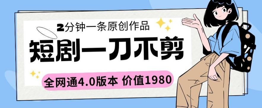 短剧一刀不剪2分钟一条全网通4.0版本价值1980【揭秘】-轻创副业圈