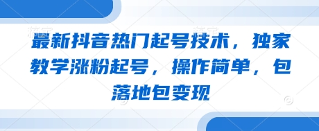 最新抖音热门起号技术，独家教学涨粉起号，操作简单，包落地包变现-轻创副业圈