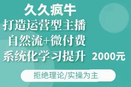 久久疯牛·自然流+微付费(12月23更新)打造运营型主播，包11月+12月-轻创副业圈