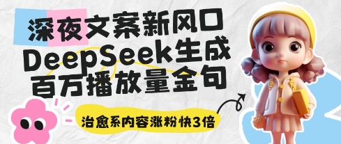 深夜文案新风口：DeepSeek生成百万播放量金句，治愈系内容涨粉快3倍-轻创副业圈