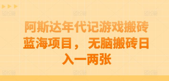 阿斯达年代记游戏搬砖蓝海项目， 无脑搬砖日入一两张【揭秘】-轻创副业圈