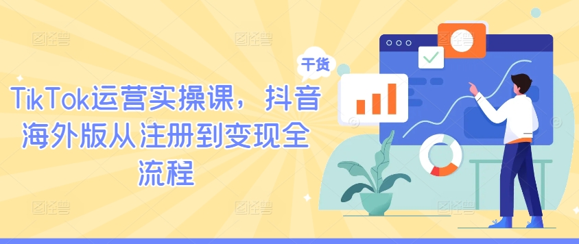 TikTok运营实操课，抖音海外版从注册到变现全流程-轻创副业圈