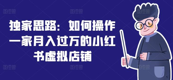 独家思路：如何操作一家月入过万的小红书虚拟店铺-轻创副业圈