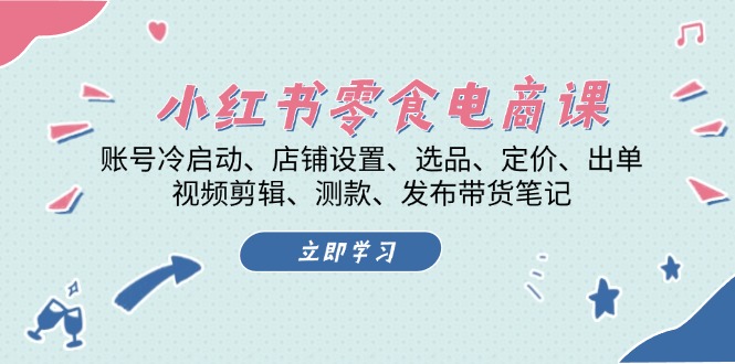 小红书 零食电商课：账号冷启动、店铺设置、选品、定价、出单、视频剪辑..-轻创副业圈