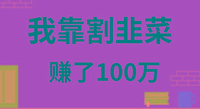 我靠割韭菜赚了 100 万-轻创副业圈