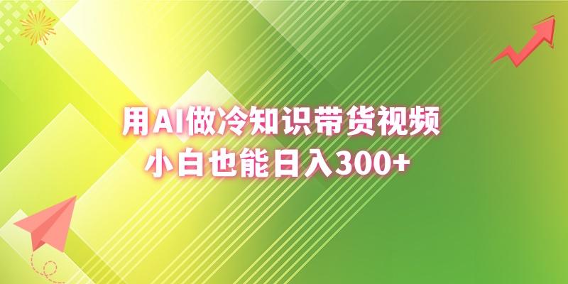 (8631期)用AI做冷知识带货视频，小白也能日入300+-轻创副业圈