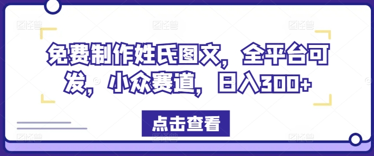 免费制作姓氏图文，全平台可发，小众赛道，日入300+【揭秘】-轻创副业圈