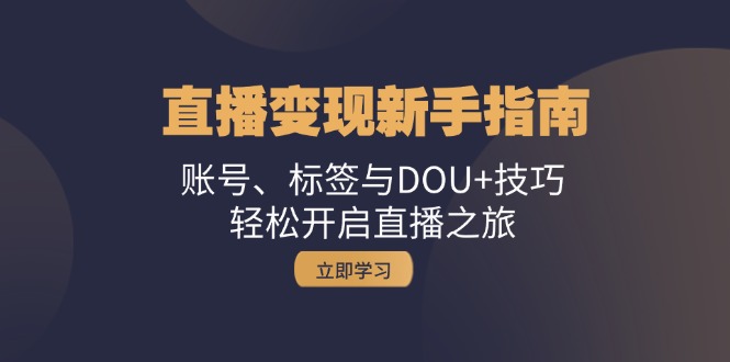 直播变现新手指南：账号、标签与DOU+技巧，轻松开启直播之旅-轻创副业圈