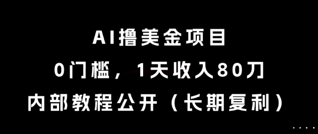 AI撸美金项目，0门槛，1天收入80刀，内部教程公开(长期复利)【揭秘】-轻创副业圈