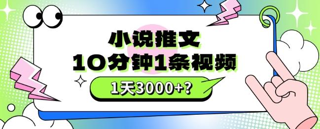 10分钟1条视频，小说推文1天3000+？他是这么做的-轻创副业圈