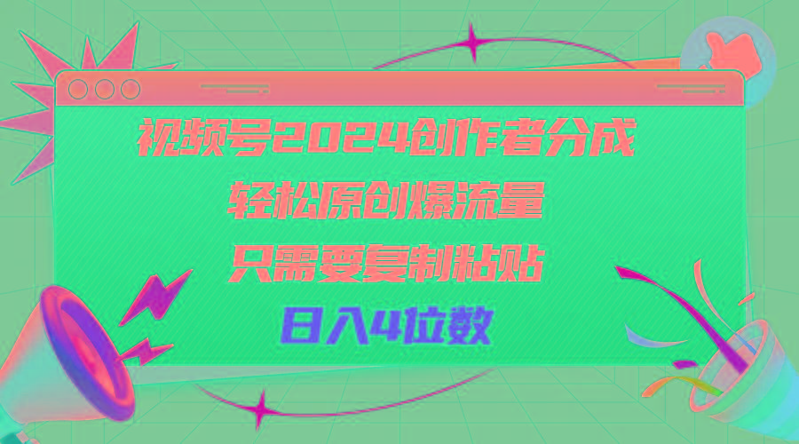 视频号2024创作者分成，轻松原创爆流量，只需要复制粘贴，日入4位数-轻创副业圈