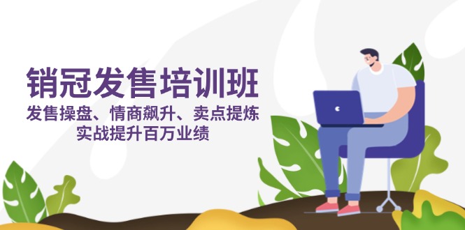 销冠 发售培训班：发售 操盘+情商 飙升+卖点 提炼，实战提升百万业绩-轻创副业圈
