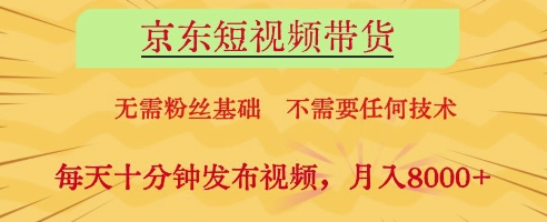 京东短视频带货，无需粉丝基础，不需要任何技术，每天十分钟发布视频，月入8k【揭秘】-轻创副业圈