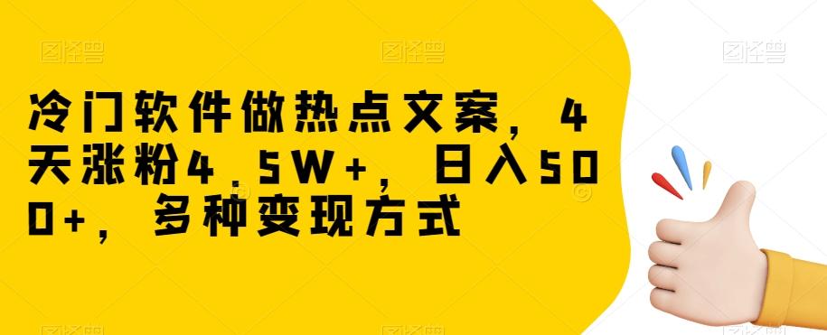 冷门软件做热点文案，4天涨粉4.5W+，日入500+，多种变现方式【揭秘】-轻创副业圈