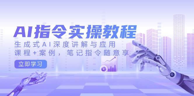 AI指令实战课，生成式AI深度讲解与应用，课程+案例，笔记指令随意享(更新)-轻创副业圈