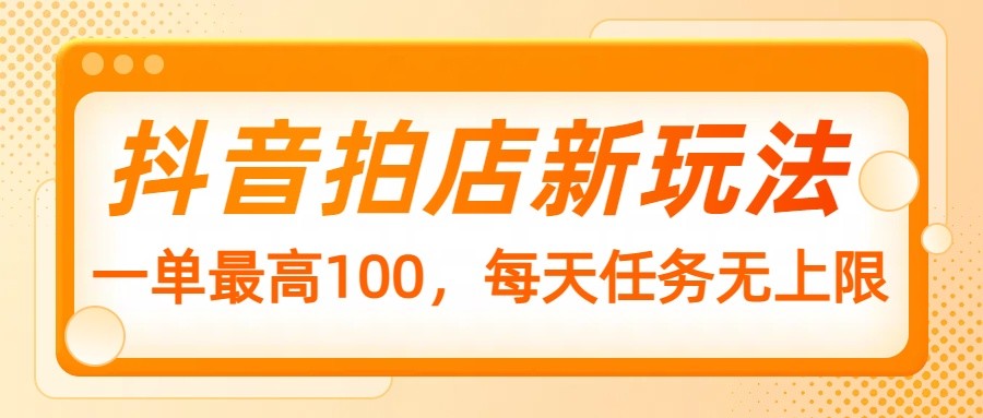 抖音拍店新玩法，一单最高100，每天任务无上限-轻创副业圈