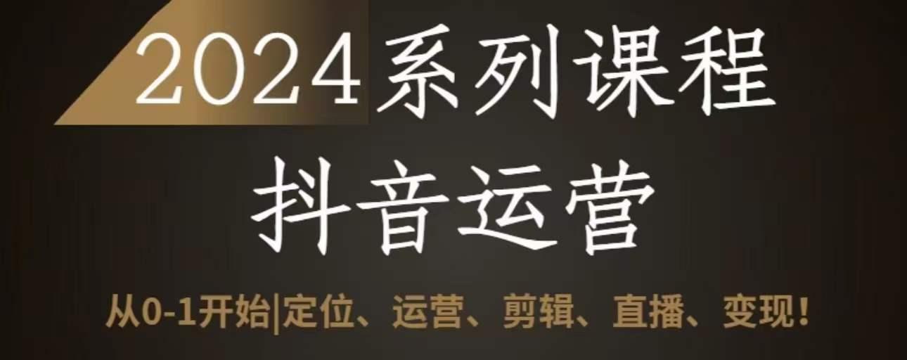 2024抖音运营全套系列课程，从0-1开始，定位、运营、剪辑、直播、变现-轻创副业圈