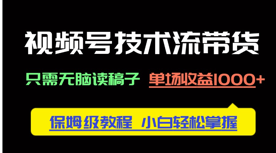 视频号技术流带货，只需无脑读稿子，单场收益1000+ 保姆级教程，小白轻…-轻创副业圈