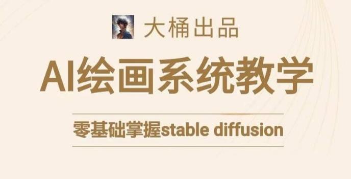 大桶的stable diffusion系统课程，零基础系统性学习AI绘画，小白也能轻松上手-轻创副业圈
