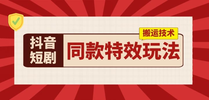 抖音短剧同款特效搬运技术，实测一天千元收益-轻创副业圈