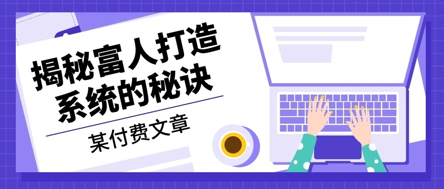 某付费文章：《揭秘富人打造系统的秘诀》-轻创副业圈