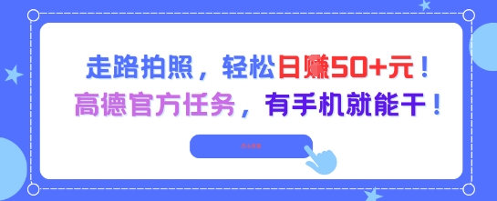 走路拍照，轻松日入50+!高德官方任务，有手机就能干-轻创副业圈