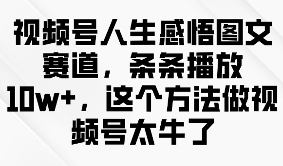 视频号人生感悟图文赛道，条条播放10w+，这个方法做视频号太牛了-轻创副业圈