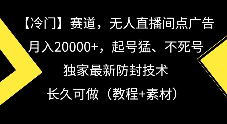 冷门赛道，无人直播间点广告，月入20000+，起号猛、不死号，独家最新防封技术【揭秘】-轻创副业圈