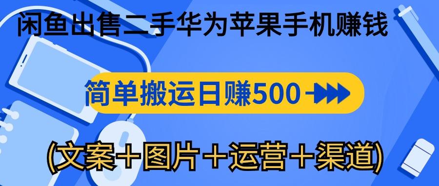 闲鱼出售二手华为苹果手机赚钱，简单搬运 日赚500-1000(文案＋图片＋运…-轻创副业圈