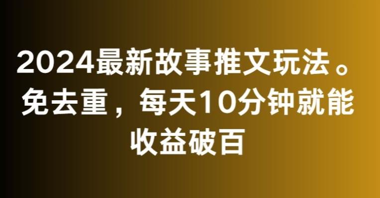 2024最新故事推文玩法，免去重，每天10分钟就能收益破百【揭秘】-轻创副业圈