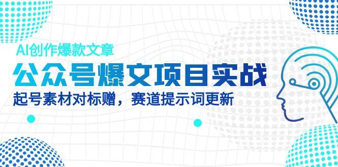 公众号爆文项目实战，AI创作爆款文章，起号素材对标赠(附赛道AI提示词-轻创副业圈
