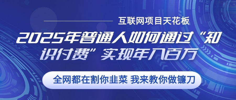 2025年普通人如何通过”知识付费“实现年入百万-轻创副业圈