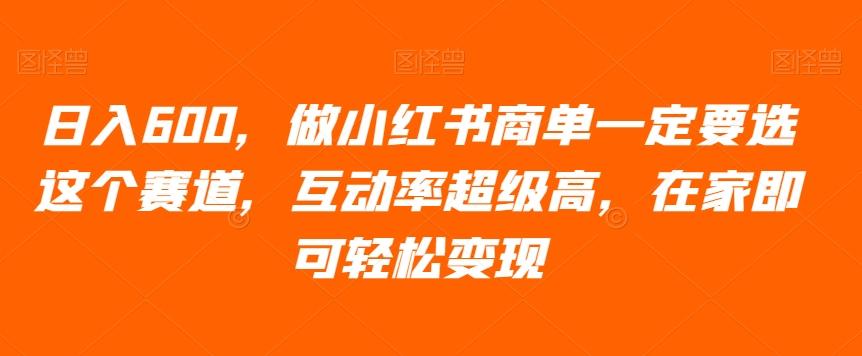 日入600，做小红书商单一定要选这个赛道，互动率超级高，在家即可轻松变现-轻创副业圈