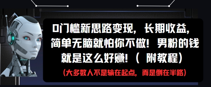 0门槛新思路变现，长期收益，简单无脑就怕你不做，男粉的钱就是这么好挣(附教程)-轻创副业圈