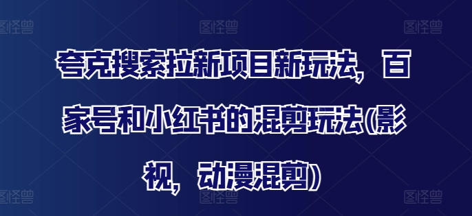 夸克搜索拉新项目新玩法，百家号和小红书的混剪玩法(影视，动漫混剪)-轻创副业圈