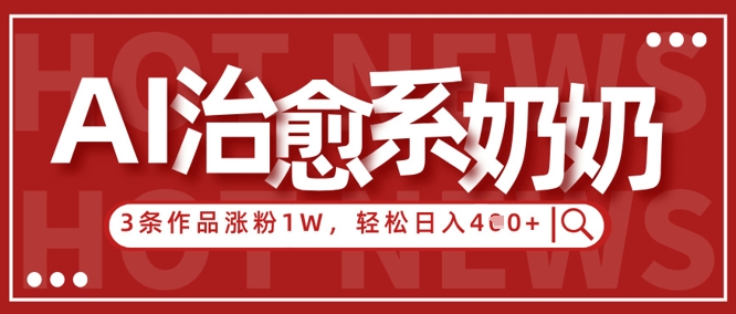 AI治愈系老奶奶情感赛道，3条作品涨粉1W+，小白轻松日入4张+-轻创副业圈