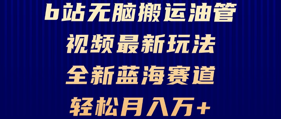 B站无脑搬运油管视频最新玩法，轻松月入过万，小白轻松上手，全新蓝海赛道-轻创副业圈