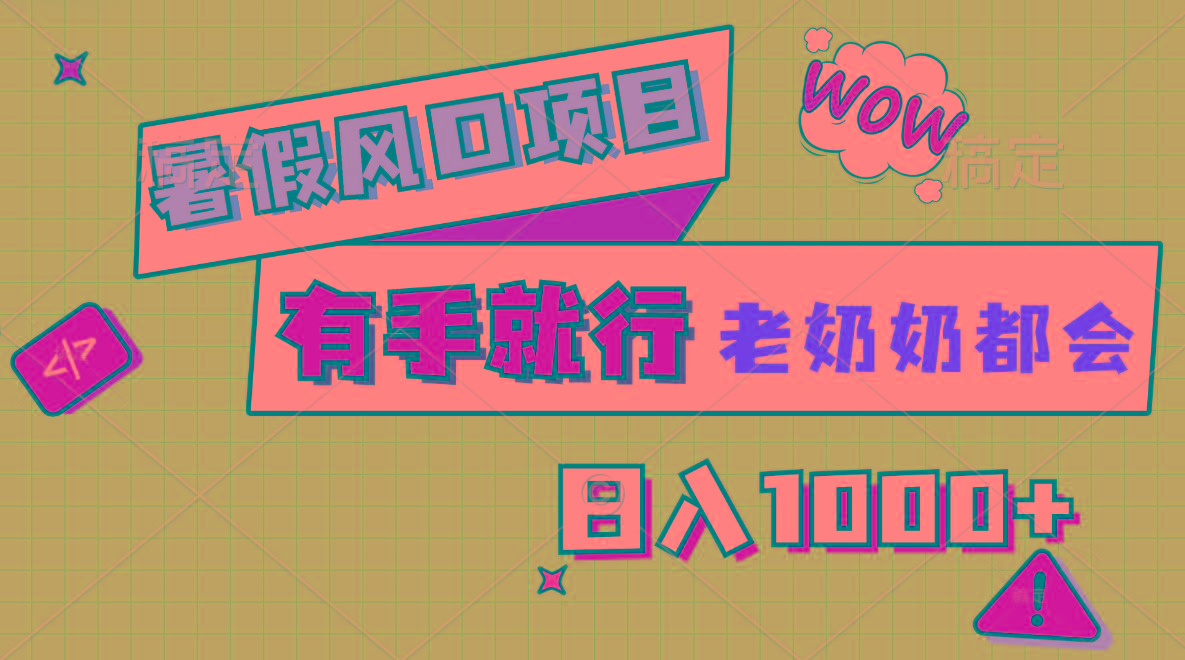 暑假风口项目，有手就行，老奶奶都会，轻松日入1000+-轻创副业圈