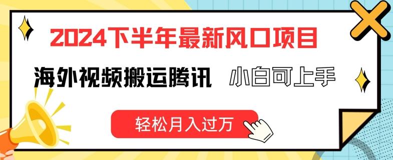 2024下半年最新风口项自，海外视频搬运腾讯，小白可上手，轻松月入过万【揭秘】-轻创副业圈