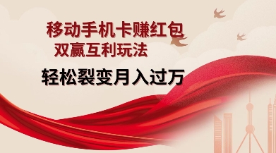 移动手机卡挣红包，双赢互利玩法，轻松裂变月入过W【仅揭秘】-轻创副业圈