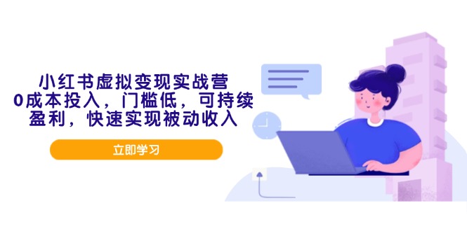 小红书虚拟变现实战营，0成本投入，门槛低，可持续盈利，快速实现被动收入-轻创副业圈