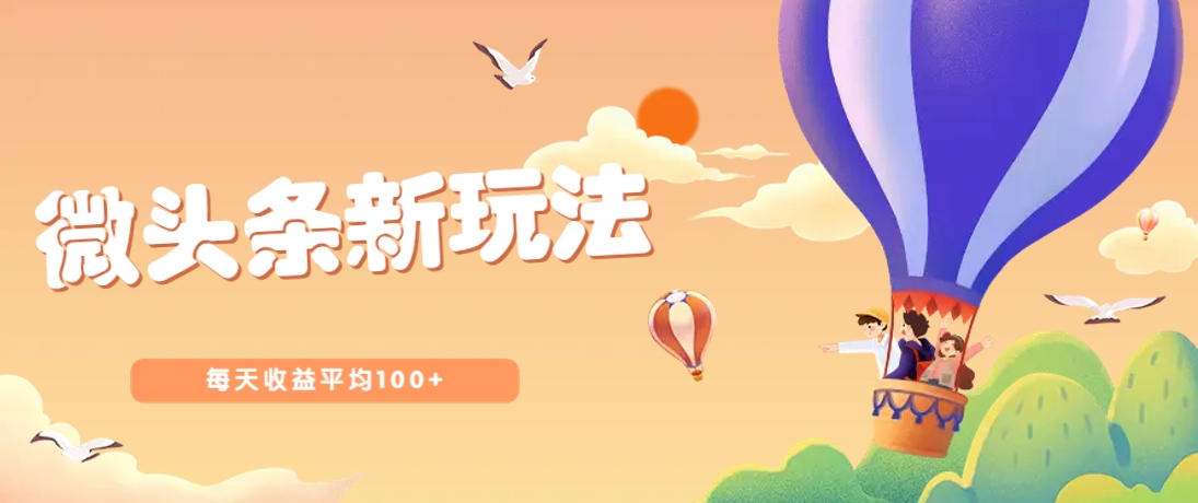 今日头条微头条新玩法，用这个方法，每天收益平均100+(详细教程)-轻创副业圈