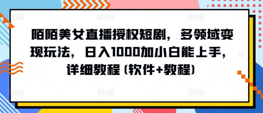 陌陌美女直播授权短剧，多领域变现玩法，日入1000加小白能上手，详细教程(软件+教程)【揭秘】-轻创副业圈